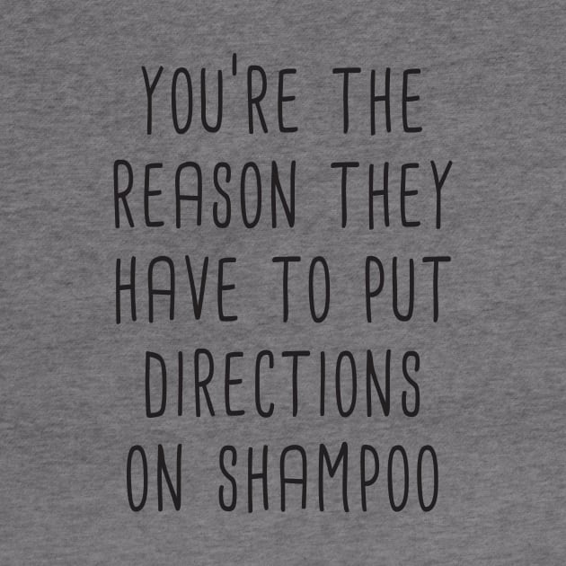 You're The Reason They Have To Put Directions On Shampoo by quoteee